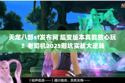 天龙八部sf发布网 超变版本真能放心玩？老司机2025避坑实战大逆转
