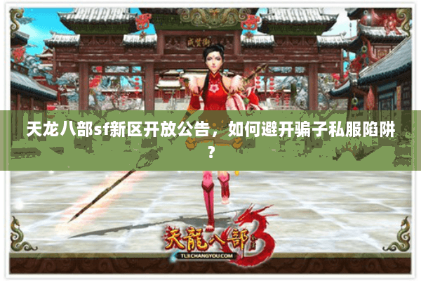 天龙八部sf新区开放公告，如何避开骗子私服陷阱？