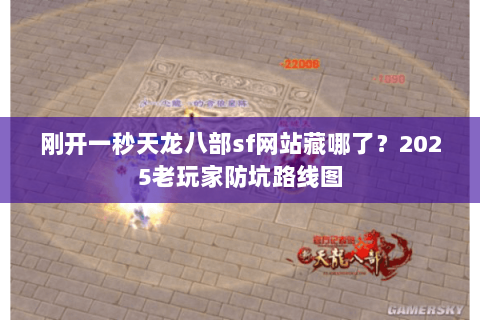 刚开一秒天龙八部sf网站藏哪了？2025老玩家防坑路线图