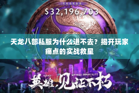 天龙八部私服为什么进不去?揭开玩家痛点的实战救星 天龙八部私服为什么进不去?揭开玩家痛点的实战救星