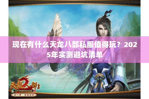 现在有什么天龙八部私服值得玩？2025年实测避坑清单