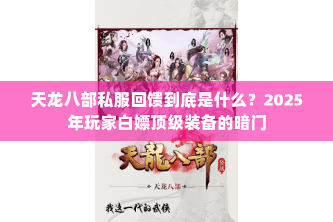天龙八部私服回馈到底是什么？2025年玩家白嫖顶级装备的暗门
