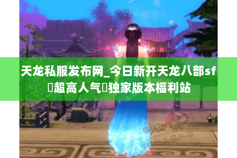 天龙私服发布网_今日新开天龙八部sf▷超高人气◁独家版本福利站