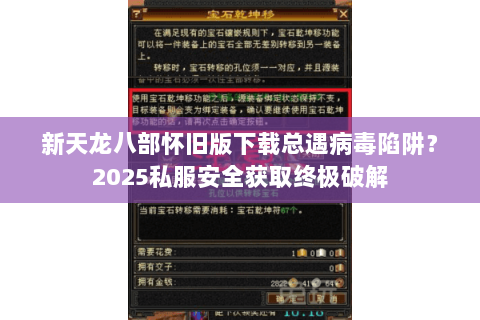 新天龙八部怀旧版下载总遇病毒陷阱？2025私服安全获取终极破解