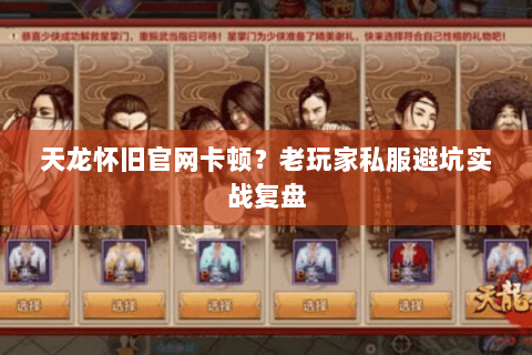 天龙怀旧官网卡顿?老玩家私服避坑实战复盘 天龙怀旧官网卡顿?老玩家私服避坑实战复盘