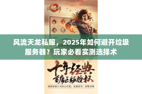 风流天龙私服，2025年如何避开垃圾服务器？玩家必看实测选择术