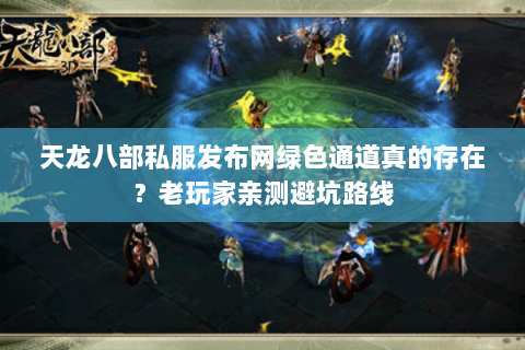 天龙八部私服发布网绿色通道真的存在？老玩家亲测避坑路线