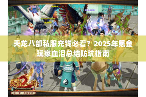 天龙八部私服充钱必看？2025年氪金玩家血泪总结防坑指南