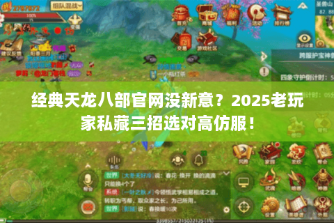 经典天龙八部官网没新意?2025老玩家私藏三招选对高仿服! 经典天龙八部官网没新意?2025老玩家私藏三招选对高仿服!
