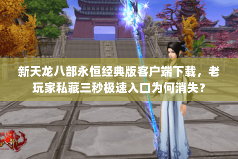 新天龙八部永恒经典版客户端下载，老玩家私藏三秒极速入口为何消失？